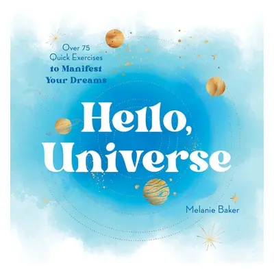 "Hello, Universe: Over 75 Quick Exercises to Manifest Your Dreams" - "" ("Baker Melanie")(Paperb