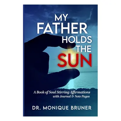 "My Father Holds the Sun: A Book of Soul Stirring Affirmations" - "" ("Bruner Monique")(Paperbac