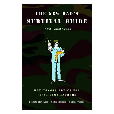 "The New Dad's Survival Guide: Man-To-Man Advice for First-Time Fathers" - "" ("Mactavish Scott"