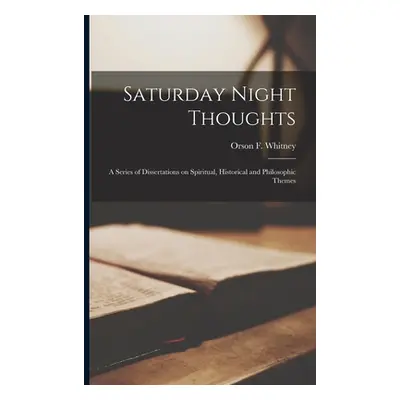 "Saturday Night Thoughts: a Series of Dissertations on Spiritual, Historical and Philosophic The