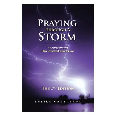 "Praying Through A Storm: How prayer works How to make it work for you" - "" ("Gautreaux Sheila"