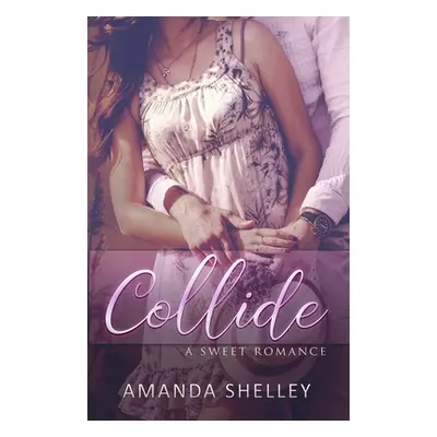 "Collide: A Sweet Romance" - "" ("Shelley Amanda")(Paperback)