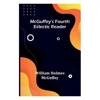 "McGuffey's Fourth Eclectic Reader" - "" ("Holmes McGuffey William")(Paperback)