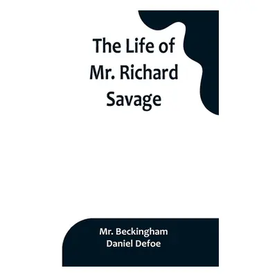 "The Life of Mr. Richard Savage: Who was Condemn'd with Mr. James Gregory, the last Sessions at 