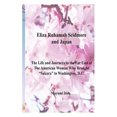 "Eliza Ruhamah Scidmore and Japan: The Life and Journeys to the Far East of the American Woman W