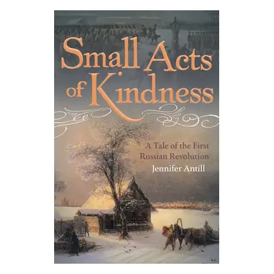 "Small Acts of Kindness: A Tale of the First Russian Revolution" - "" ("Antill Jennifer")(Paperb