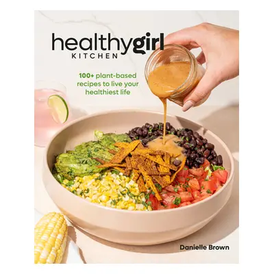 "Healthygirl Kitchen: 100+ Plant-Based Recipes to Live Your Healthiest Life" - "" ("Brown Daniel