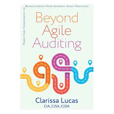 "Beyond Agile Auditing: Three Core Components to Revolutionize Your Internal Audit Practices" - 