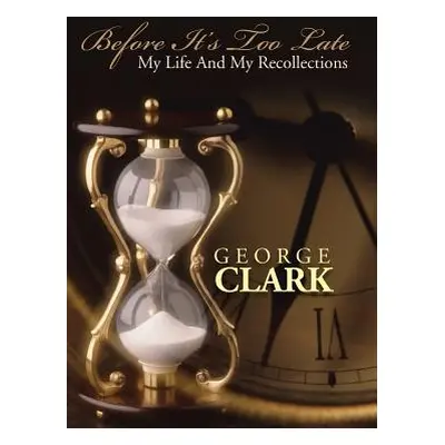 "Before It's Too Late: My Life and My Recollections" - "" ("Clark George")(Pevná vazba)