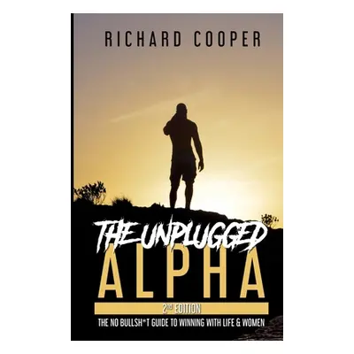 "The Unplugged Alpha (2nd Edition): The No Bullsh*t Guide to Winning with Life & Women" - "" ("C