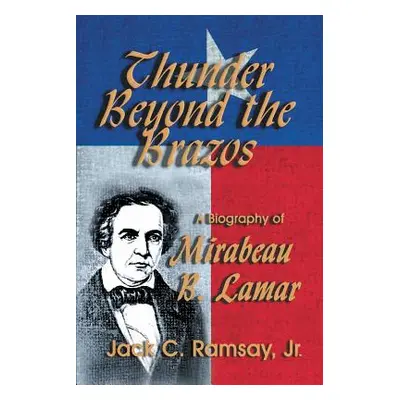 "Thunder Beyond the Brazos: A Biography of Mirabeau B. Lamar" - "" ("Ramsay Jack C. Jr.")(Paperb