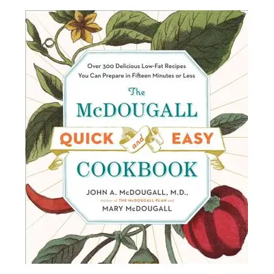 "The McDougall Quick and Easy Cookbook: Over 300 Delicious Low-Fat Recipes You Can Prepare in Fi