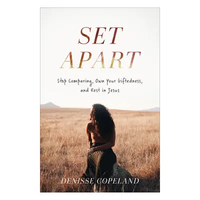 "Set Apart: Stop Comparing, Own Your Giftedness, and Rest in Jesus" - "" ("Copeland Denisse")(Pa