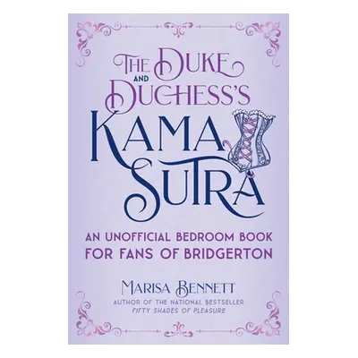 "The Duke and Duchess's Kama Sutra: An Unofficial Bedroom Book for Fans of Bridgerton" - "" ("Be