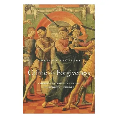 "Crime and Forgiveness: Christianizing Execution in Medieval Europe" - "" ("Prosperi Adriano")(P