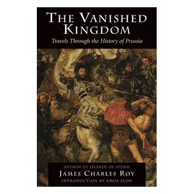 "The Vanished Kingdom: Travels Through the History of Prussia" - "" ("Roy James Charles")(Paperb