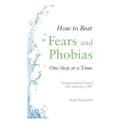 "How to Beat Fears and Phobias One Step at a Time: Using Evidence-Based Low-Intensity CBT" - "" 