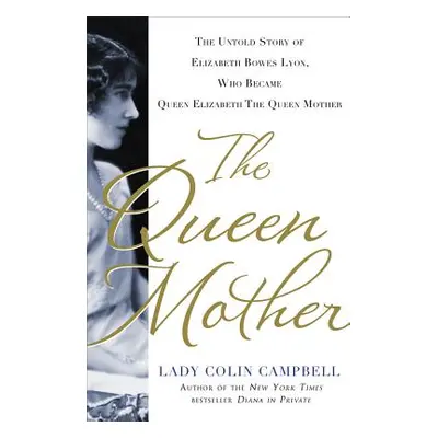 "The Queen Mother: The Untold Story of Elizabeth Bowes Lyon, Who Became Queen Elizabeth the Quee