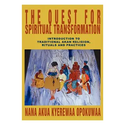 "The Quest For Spiritual Transformation: Introduction to Traditional Akan Religion, Rituals and 