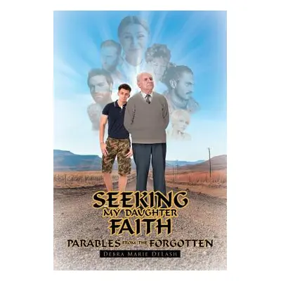 "Seeking My Daughter Faith: Parables from the Forgotten: A Parable from My Heart" - "" ("Delash 