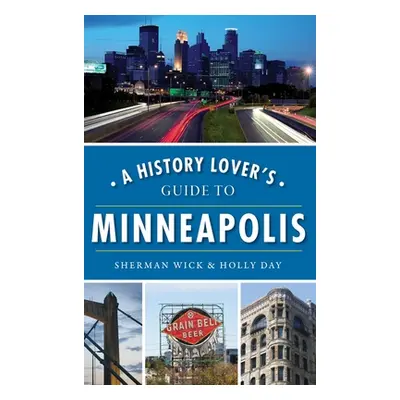 "A History Lover's Guide to Minneapolis" - "" ("Wick Sherman")(Pevná vazba)