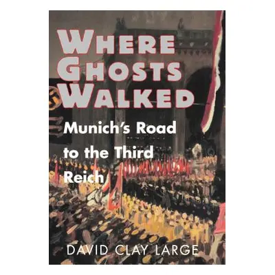 "Where Ghosts Walked: Munich's Road to the Third Reich" - "" ("Large David Clay")(Pevná vazba)