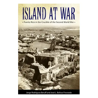 "Island at War: Puerto Rico in the Crucible of the Second World War" - "" ("Beruff Jorge Rodrigu