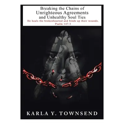 "Breaking the Chains of Unrighteous Agreements and Unhealthy Soul Ties" - "" ("Townsend Karla Y.