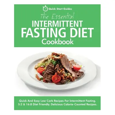 "The Essential Intermittent Fasting Diet Cookbook: Quick And Easy Low Carb Recipes For Intermitt