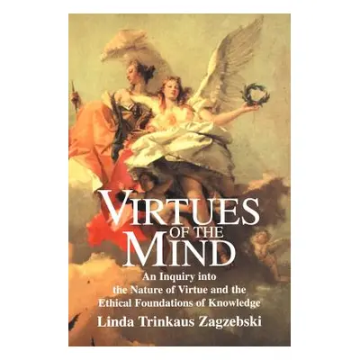 "Virtues of the Mind: An Inquiry Into the Nature of Virtue and the Ethical Foundations of Knowle