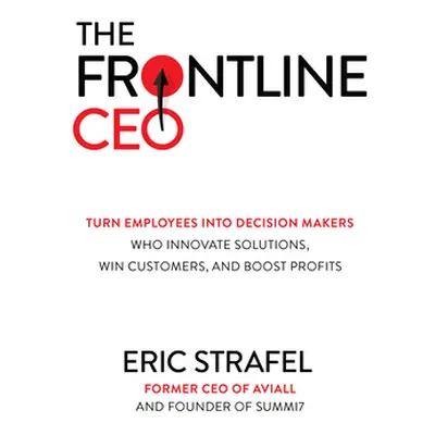 "The Frontline Ceo: Turn Employees Into Decision Makers Who Innovate Solutions, Win Customers, a