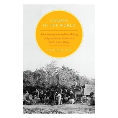 "Garden of the World: Asian Immigrants and the Making of Agriculture in California's Santa Clara