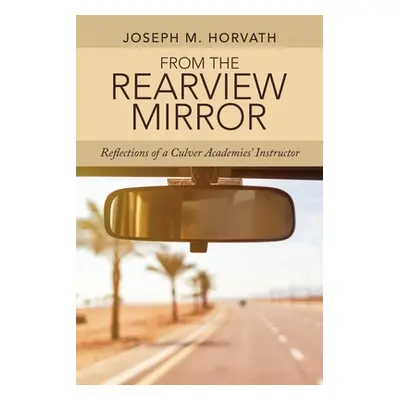 "From the Rearview Mirror: Reflections of a Culver Academies' Instructor" - "" ("Horvath Joseph 