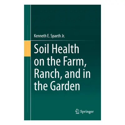 "Soil Health on the Farm, Ranch, and in the Garden" - "" ("Spaeth Jr Kenneth E.")(Pevná vazba)