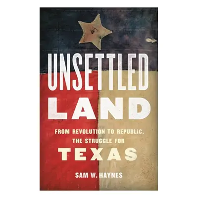 "Unsettled Land: From Revolution to Republic, the Struggle for Texas" - "" ("Haynes Sam W.")(Pev