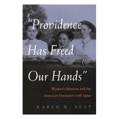 "Providence Has Freed Our Hands: Women's Missions and the American Encounter with Japan" - "" ("