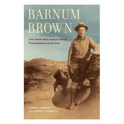 "Barnum Brown: The Man Who Discovered Tyrannosaurus Rex" - "" ("Dingus Lowell")(Paperback)