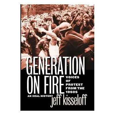 "Generation on Fire: Voices of Protest from the 1960s, an Oral History" - "" ("Kisseloff Jeff")(