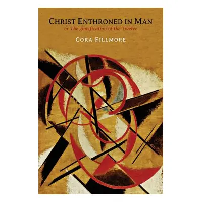 "Christ Enthroned in Man: Or, the Glorification of the Twelve" - "" ("Fillmore Cora Dedrick")(Pa