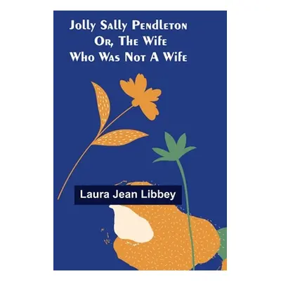 "Jolly Sally Pendleton; Or, the Wife Who Was Not a Wife" - "" ("Jean Libbey Laura")(Paperback)