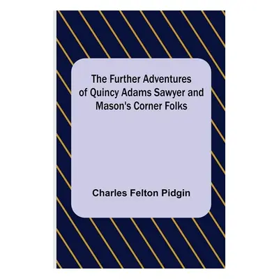 "The Further Adventures of Quincy Adams Sawyer and Mason's Corner Folks" - "" ("Felton Pidgin Ch