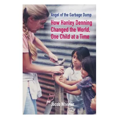 "Angel of the Garbage Dump: How Hanley Denning Changed the World, One Child at a Time" - "" ("Wh