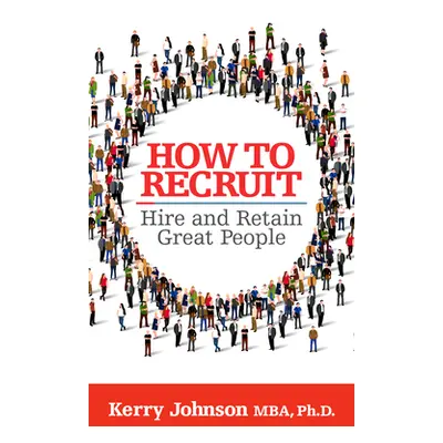 "How to Recruit, Hire and Retain Great People" - "" ("Johnson Kerry")(Paperback)