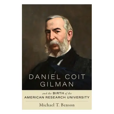 "Daniel Coit Gilman and the Birth of the American Research University" - "" ("Benson Michael T."