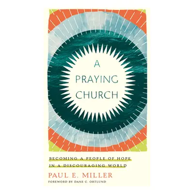 "A Praying Church: Becoming a People of Hope in a Discouraging World" - "" ("Miller Paul E.")(Pa