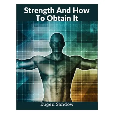 "Strength And How To Obtain It: The Grandfather of Modern Bodybuilding" - "" ("Eugen Sandow")(Pa