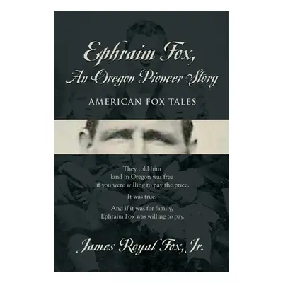 "Ephraim Fox: An Oregon Pioneer Story" - "" ("Fox James Jr.")(Paperback)