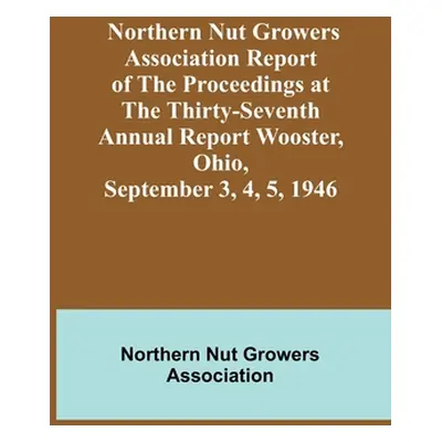 "Northern Nut Growers Association Report of the Proceedings at the Thirty-Seventh Annual Report 