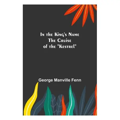 "In the King's Name; The Cruise of the Kestrel" - "" ("Manville Fenn George")(Paperback)