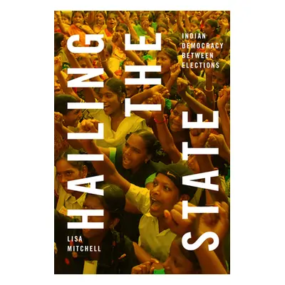 "Hailing the State: Indian Democracy Between Elections" - "" ("Mitchell Lisa")(Paperback)